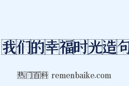 我们的幸福时光造句是什么意思的图片